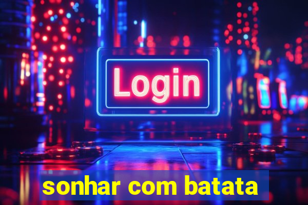 sonhar com batata